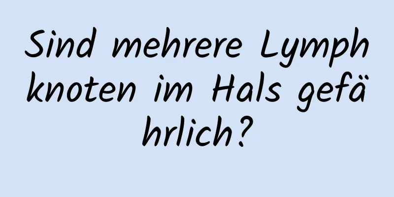 Sind mehrere Lymphknoten im Hals gefährlich?