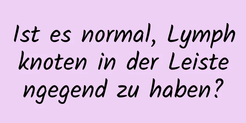 Ist es normal, Lymphknoten in der Leistengegend zu haben?