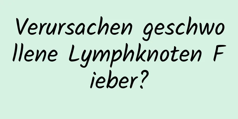 Verursachen geschwollene Lymphknoten Fieber?