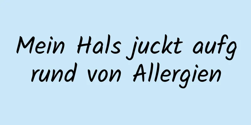 Mein Hals juckt aufgrund von Allergien