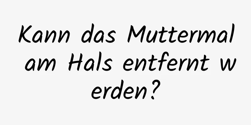 Kann das Muttermal am Hals entfernt werden?