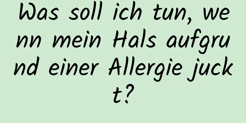 Was soll ich tun, wenn mein Hals aufgrund einer Allergie juckt?