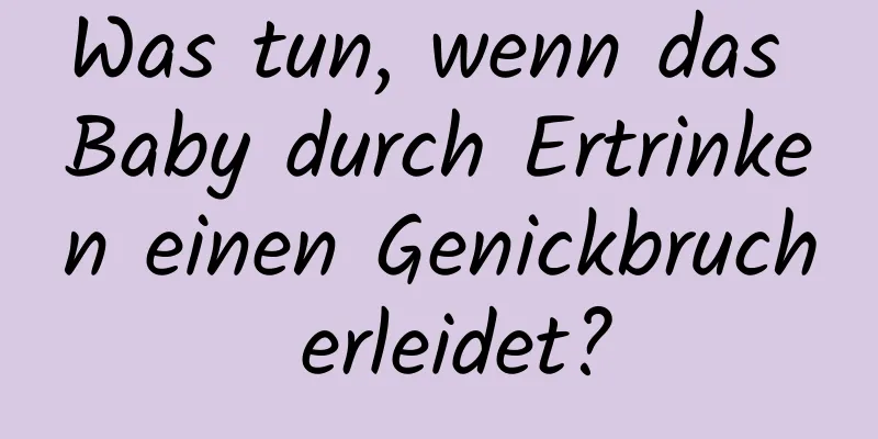 Was tun, wenn das Baby durch Ertrinken einen Genickbruch erleidet?