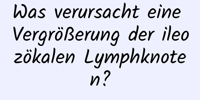 Was verursacht eine Vergrößerung der ileozökalen Lymphknoten?