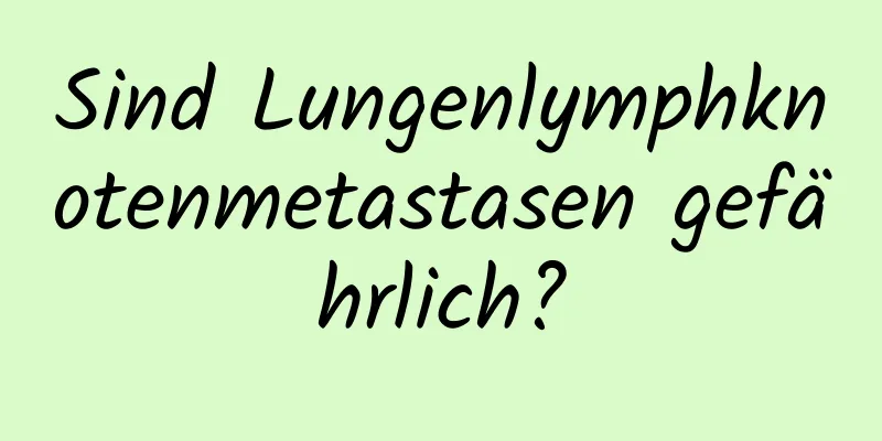 Sind Lungenlymphknotenmetastasen gefährlich?