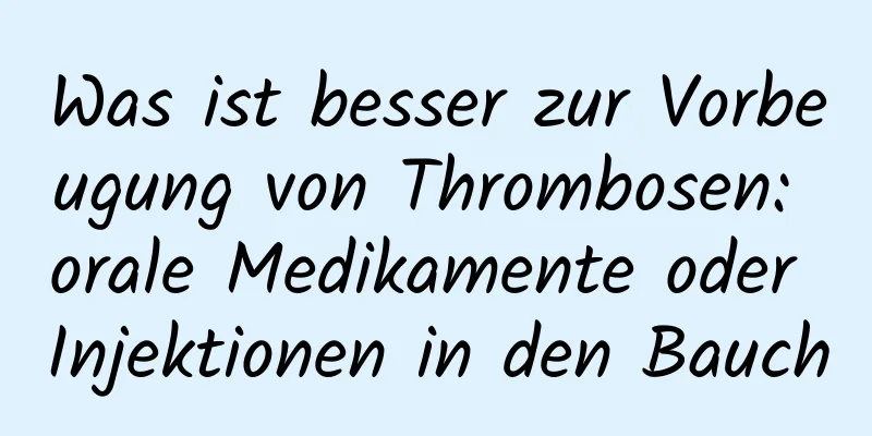 Was ist besser zur Vorbeugung von Thrombosen: orale Medikamente oder Injektionen in den Bauch