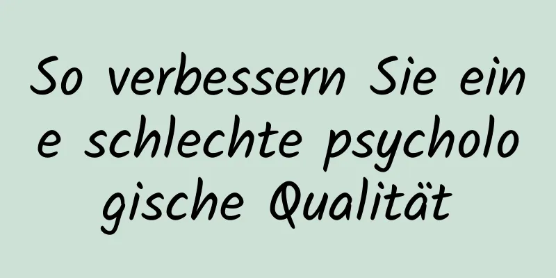 So verbessern Sie eine schlechte psychologische Qualität