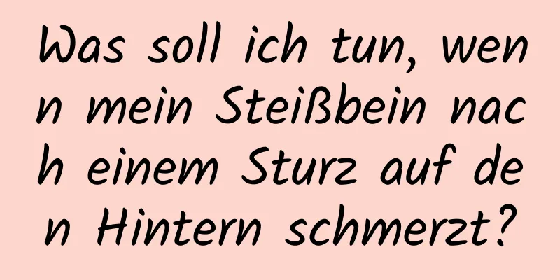 Was soll ich tun, wenn mein Steißbein nach einem Sturz auf den Hintern schmerzt?