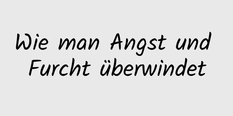 Wie man Angst und Furcht überwindet