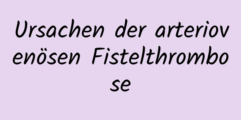 Ursachen der arteriovenösen Fistelthrombose