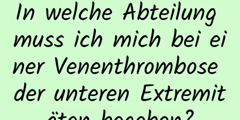 In welche Abteilung muss ich mich bei einer Venenthrombose der unteren Extremitäten begeben?