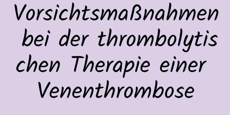 Vorsichtsmaßnahmen bei der thrombolytischen Therapie einer Venenthrombose