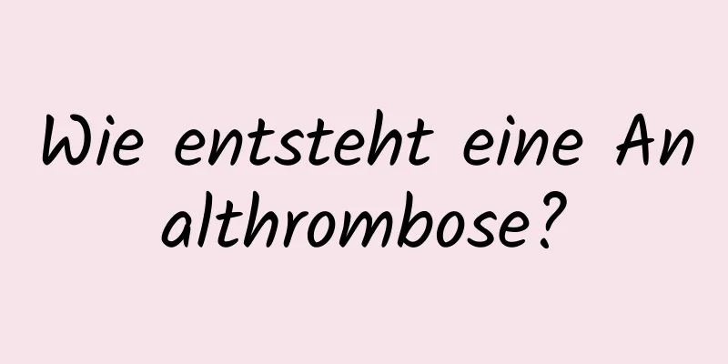 Wie entsteht eine Analthrombose?