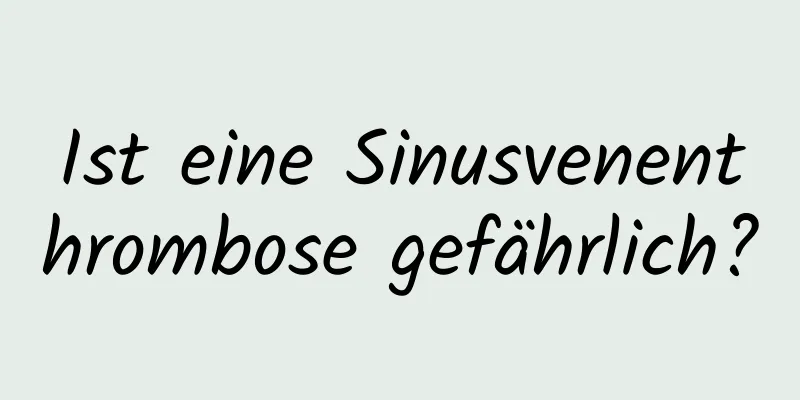 Ist eine Sinusvenenthrombose gefährlich?