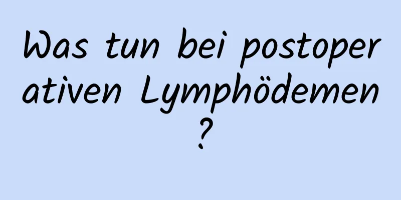 Was tun bei postoperativen Lymphödemen?