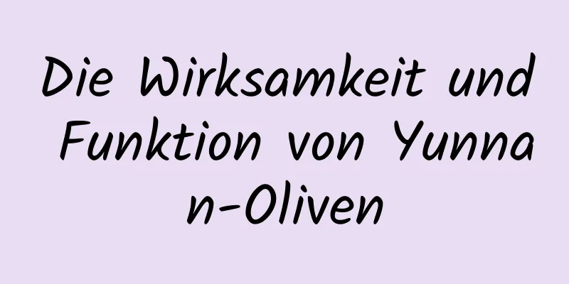 Die Wirksamkeit und Funktion von Yunnan-Oliven