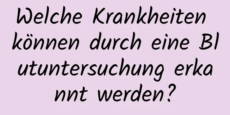 Welche Krankheiten können durch eine Blutuntersuchung erkannt werden?