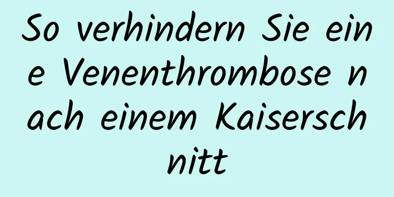 So verhindern Sie eine Venenthrombose nach einem Kaiserschnitt