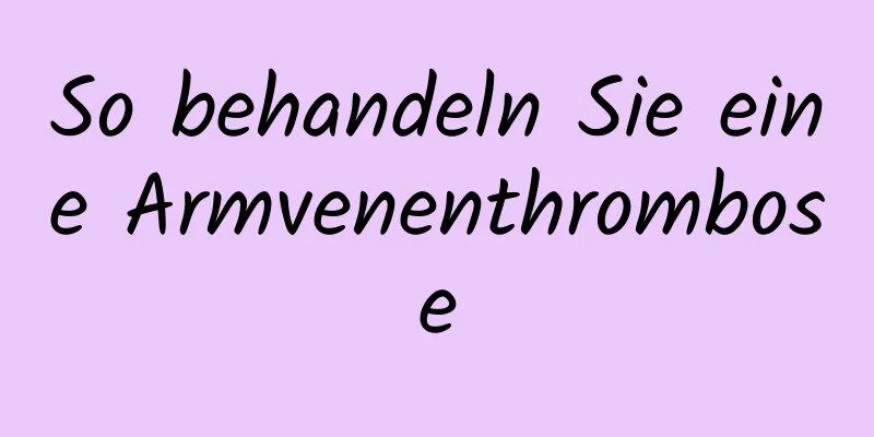 So behandeln Sie eine Armvenenthrombose