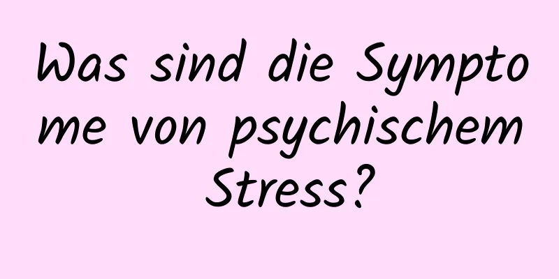 Was sind die Symptome von psychischem Stress?