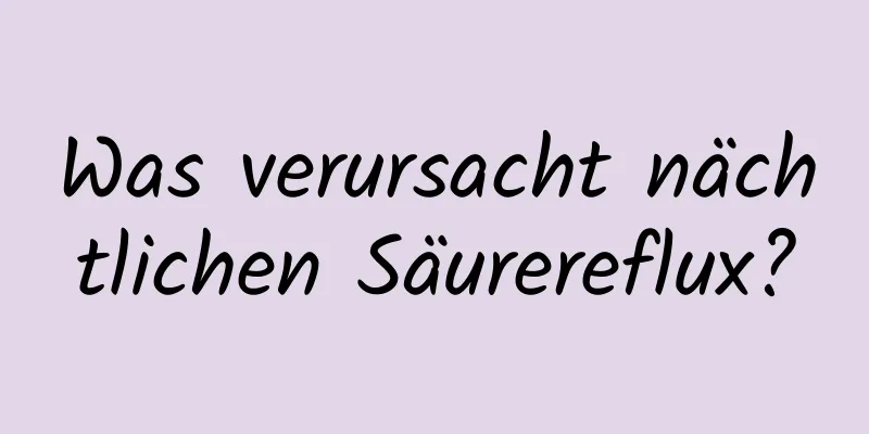 Was verursacht nächtlichen Säurereflux?