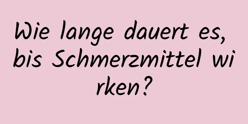 Wie lange dauert es, bis Schmerzmittel wirken?