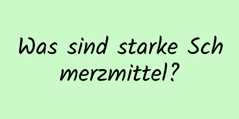 Was sind starke Schmerzmittel?