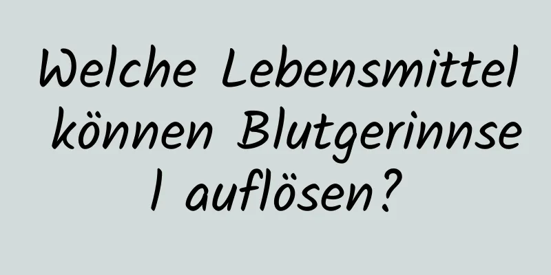 Welche Lebensmittel können Blutgerinnsel auflösen?