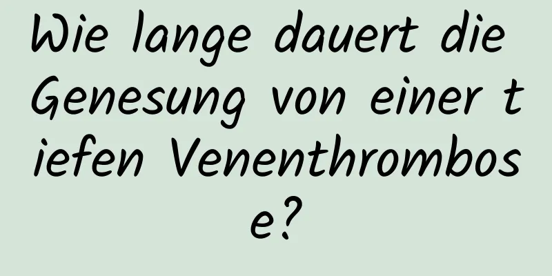 Wie lange dauert die Genesung von einer tiefen Venenthrombose?