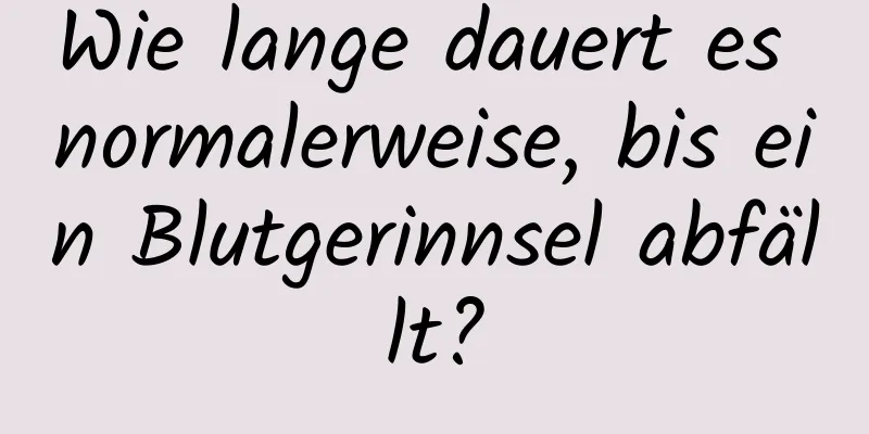 Wie lange dauert es normalerweise, bis ein Blutgerinnsel abfällt?