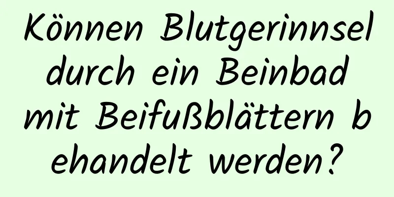 Können Blutgerinnsel durch ein Beinbad mit Beifußblättern behandelt werden?