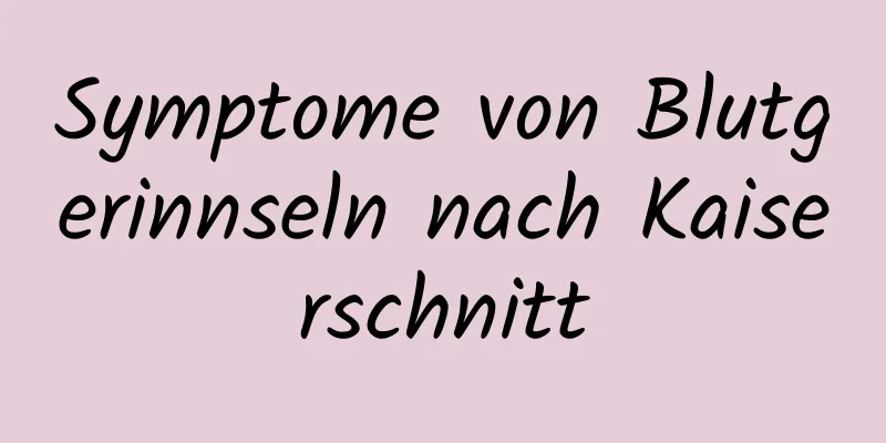 Symptome von Blutgerinnseln nach Kaiserschnitt