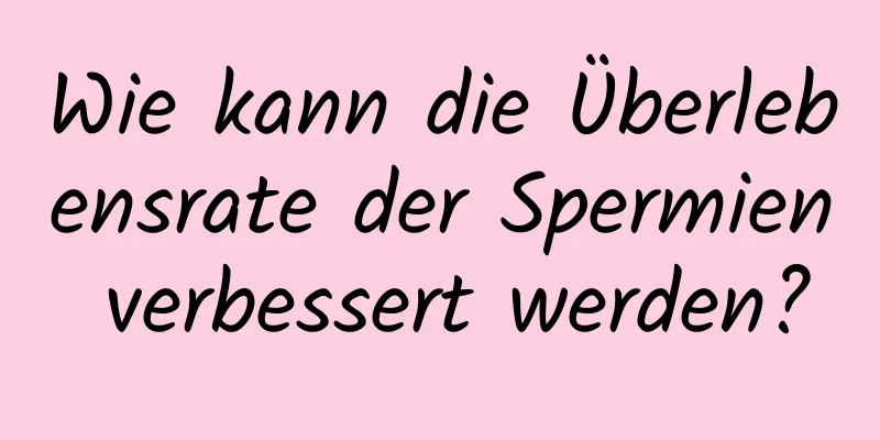 Wie kann die Überlebensrate der Spermien verbessert werden?