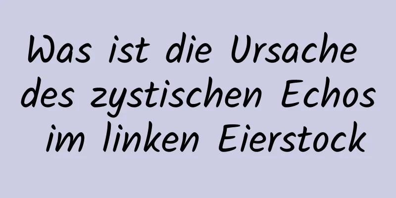 Was ist die Ursache des zystischen Echos im linken Eierstock