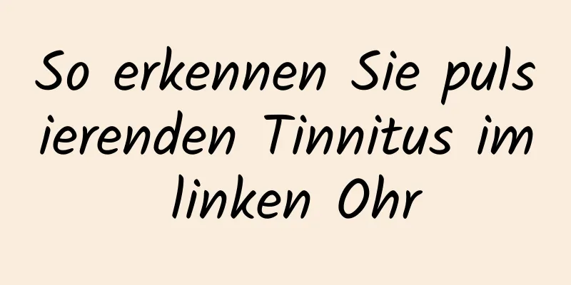 So erkennen Sie pulsierenden Tinnitus im linken Ohr