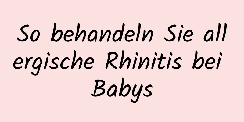 So behandeln Sie allergische Rhinitis bei Babys