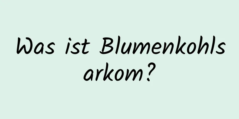 Was ist Blumenkohlsarkom?