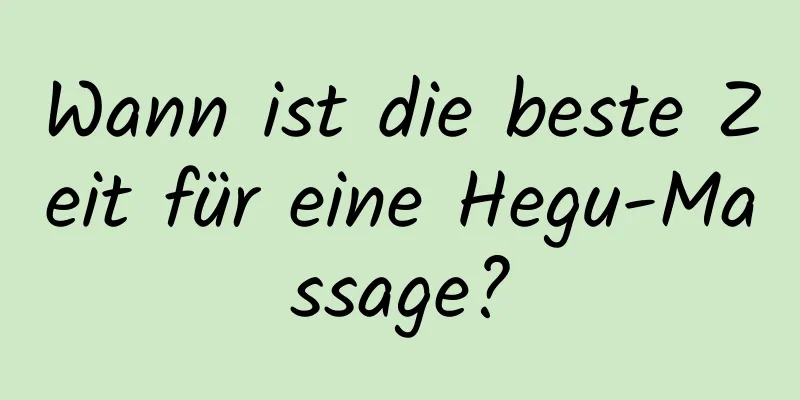 Wann ist die beste Zeit für eine Hegu-Massage?