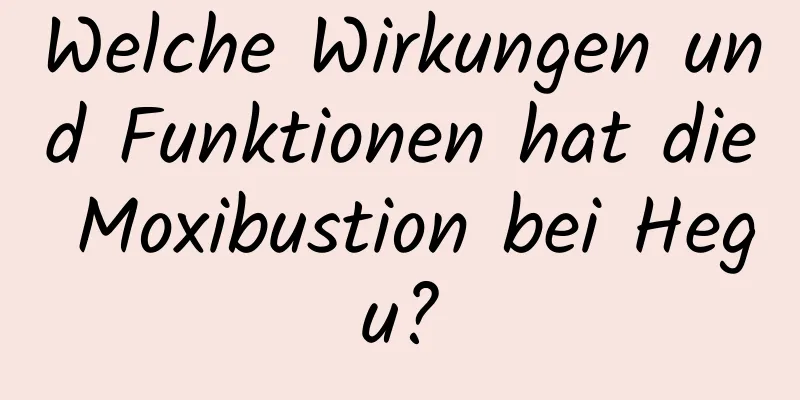 Welche Wirkungen und Funktionen hat die Moxibustion bei Hegu?