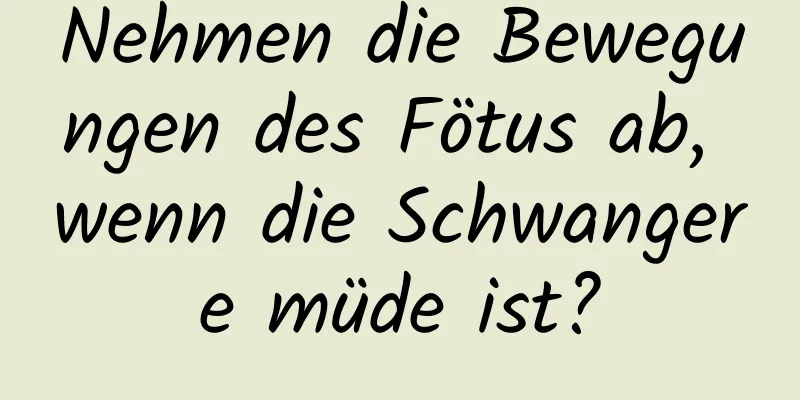 Nehmen die Bewegungen des Fötus ab, wenn die Schwangere müde ist?