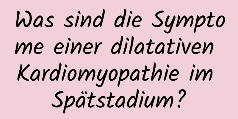 Was sind die Symptome einer dilatativen Kardiomyopathie im Spätstadium?