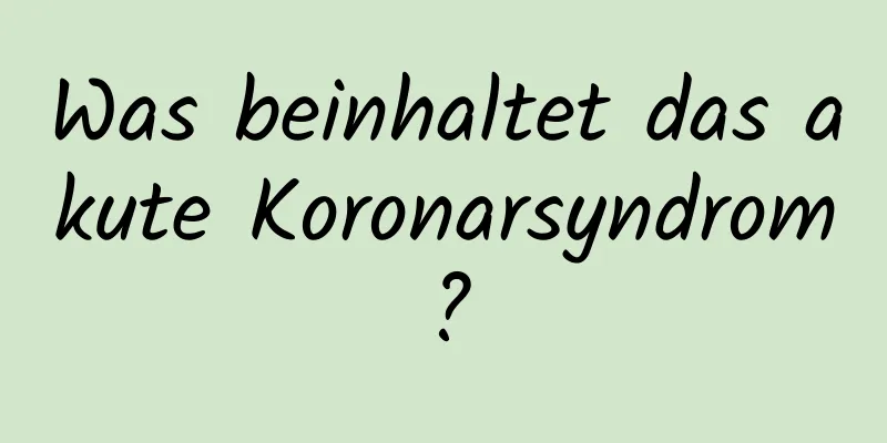 Was beinhaltet das akute Koronarsyndrom?