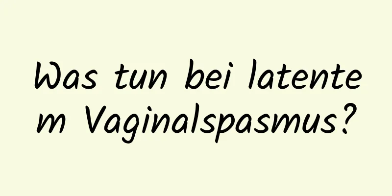 Was tun bei latentem Vaginalspasmus?