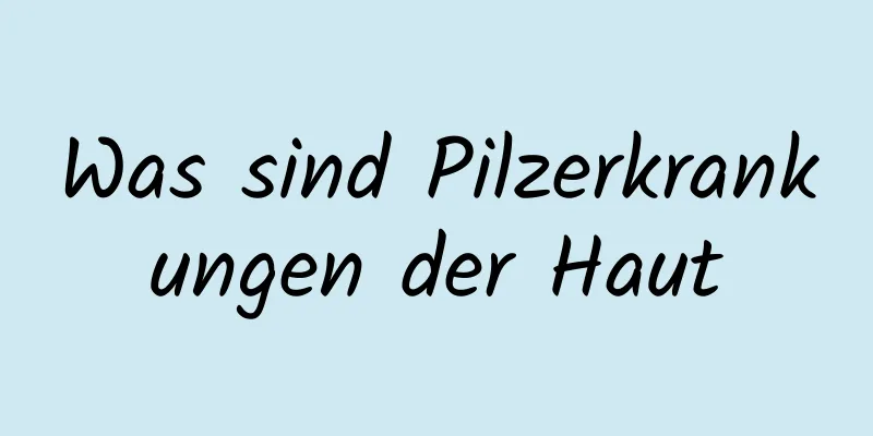 Was sind Pilzerkrankungen der Haut