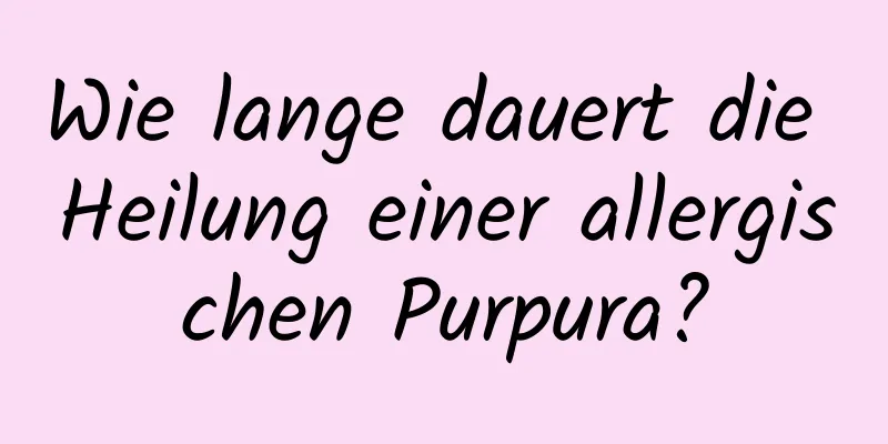 Wie lange dauert die Heilung einer allergischen Purpura?