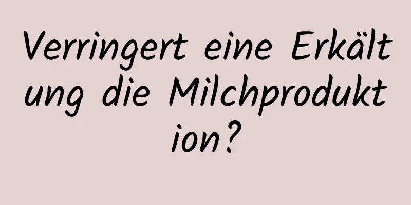 Verringert eine Erkältung die Milchproduktion?