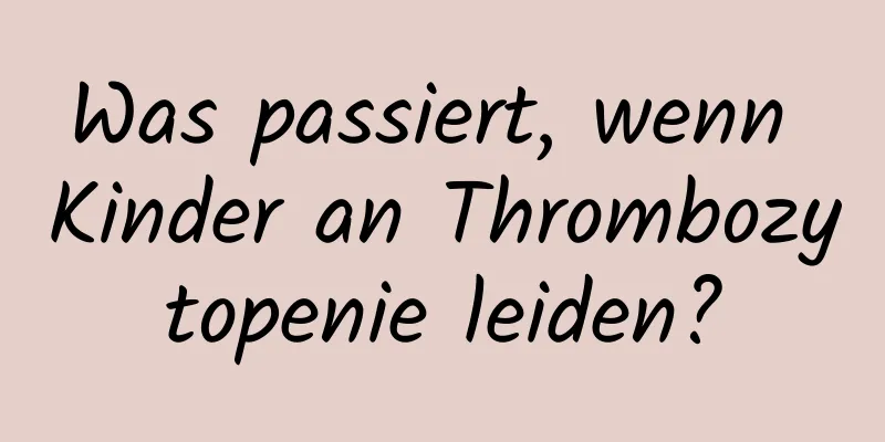 Was passiert, wenn Kinder an Thrombozytopenie leiden?