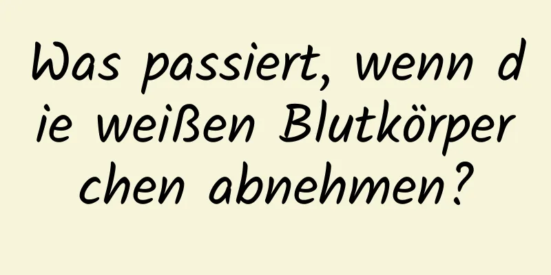 Was passiert, wenn die weißen Blutkörperchen abnehmen?