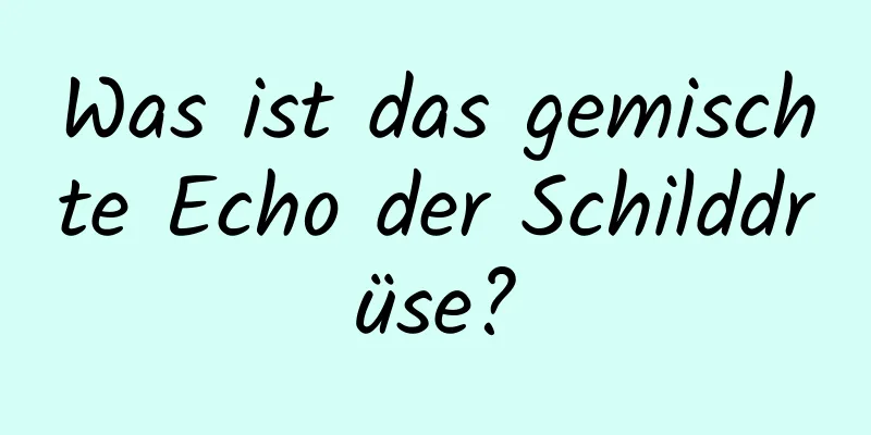 Was ist das gemischte Echo der Schilddrüse?