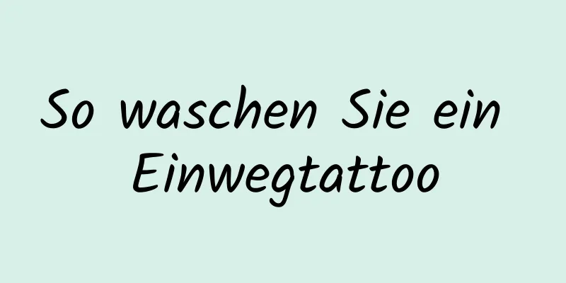 So waschen Sie ein Einwegtattoo